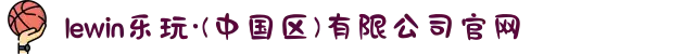 lewin乐玩·(中国区)有限公司官网